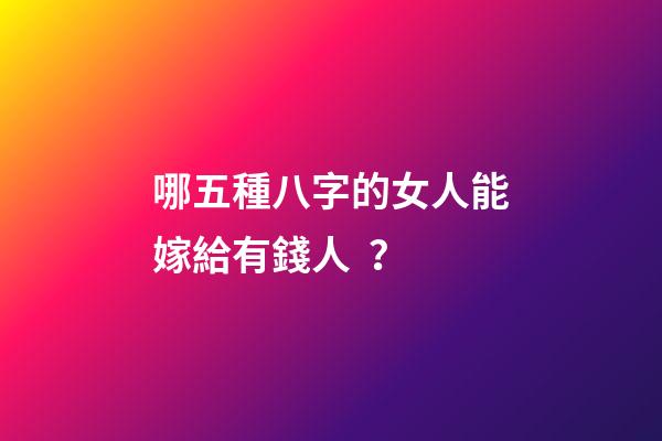 哪五種八字的女人能嫁給有錢人？